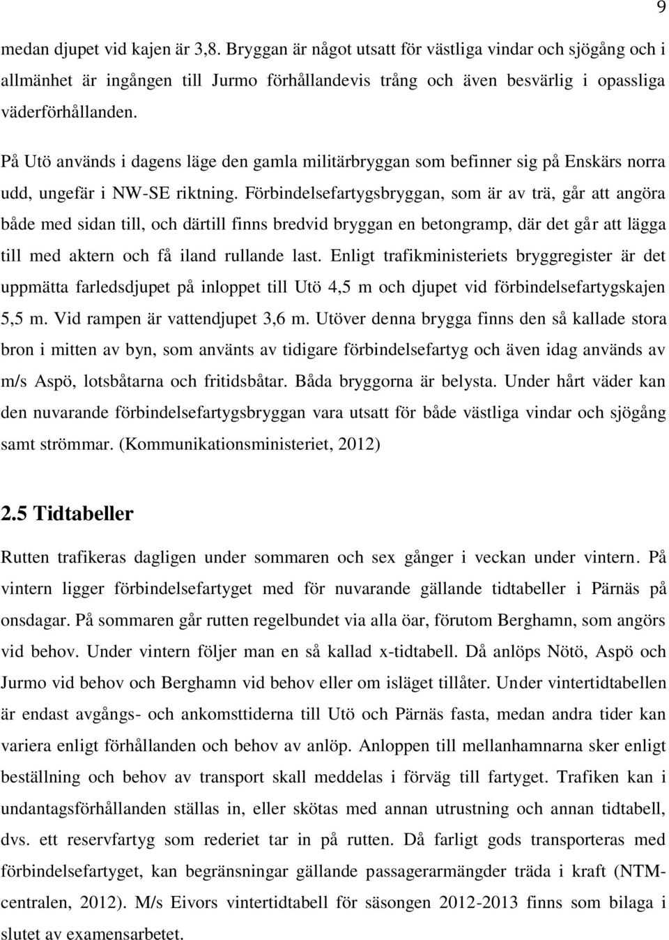 Förbindelsefartygsbryggan, som är av trä, går att angöra både med sidan till, och därtill finns bredvid bryggan en betongramp, där det går att lägga till med aktern och få iland rullande last.