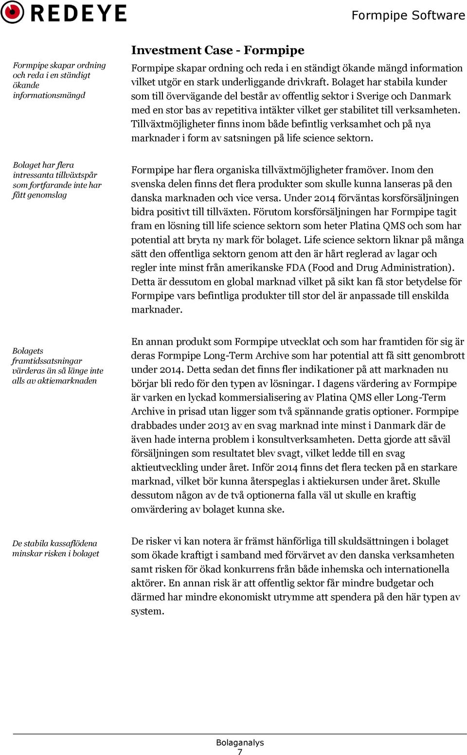 Bolaget har stabila kunder som till övervägande del består av offentlig sektor i Sverige och Danmark med en stor bas av repetitiva intäkter vilket ger stabilitet till verksamheten.