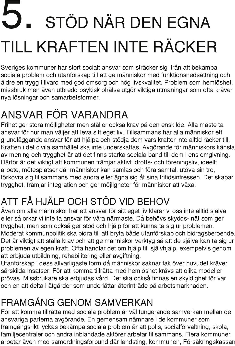 Problem som hemlöshet, missbruk men även utbredd psykisk ohälsa utgör viktiga utmaningar som ofta kräver nya lösningar och samarbetsformer.