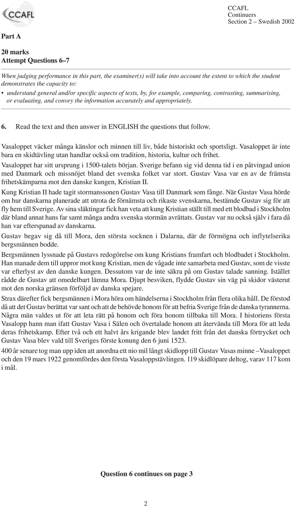 Read the text and then answer in ENGLISH the questions that follow. Vasaloppet väcker många känslor och minnen till liv, både historiskt och sportsligt.