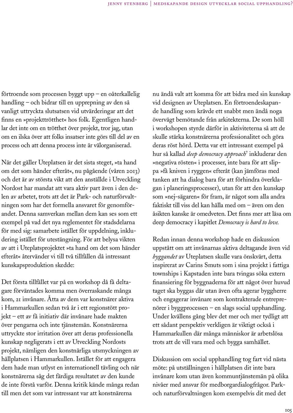 När det gäller Uteplatsen är det sista steget,»ta hand om det som händer efteråt«, nu pågående (våren 2013) och det är av största vikt att den anställde i Utveckling Nordost har mandat att vara aktiv