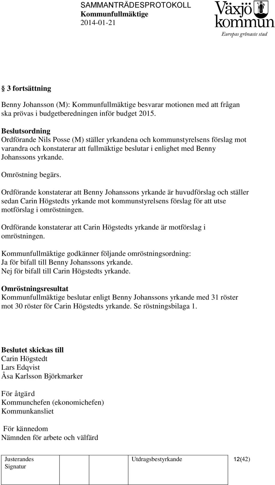 Omröstning begärs. Ordförande konstaterar att Benny Johanssons yrkande är huvudförslag och ställer sedan Carin Högstedts yrkande mot kommunstyrelsens förslag för att utse motförslag i omröstningen.