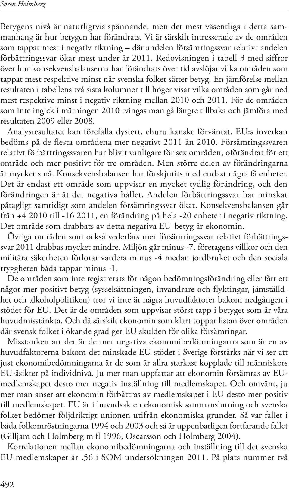 Redovisningen i tabell 3 med siffror över hur konsekvensbalanserna har förändrats över tid avslöjar vilka områden som tappat mest respektive minst när svenska folket sätter betyg.