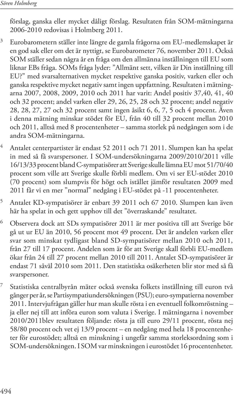 Också SOM ställer sedan några år en fråga om den allmänna inställningen till EU som liknar EBs fråga. SOMs fråga lyder: Allmänt sett, vilken är Din inställning till EU?