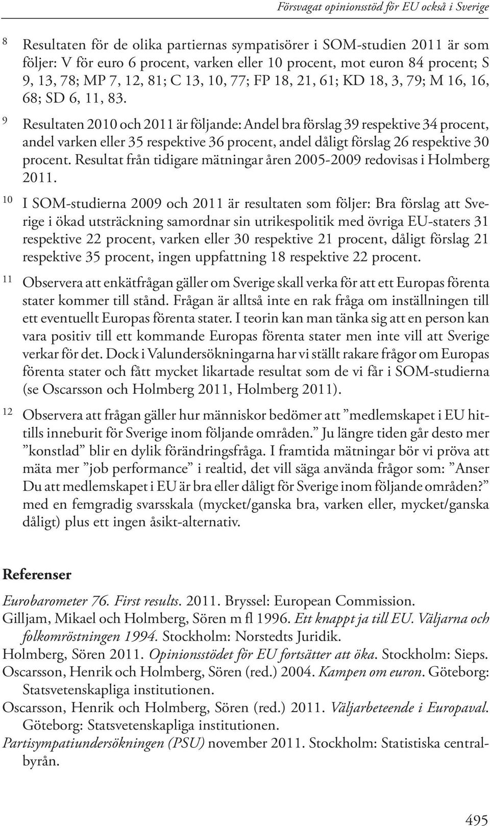 9 Resultaten 2010 och 2011 är följande: Andel bra förslag 39 respektive 34 procent, andel varken eller 35 respektive 36 procent, andel dåligt förslag 26 respektive 30 procent.