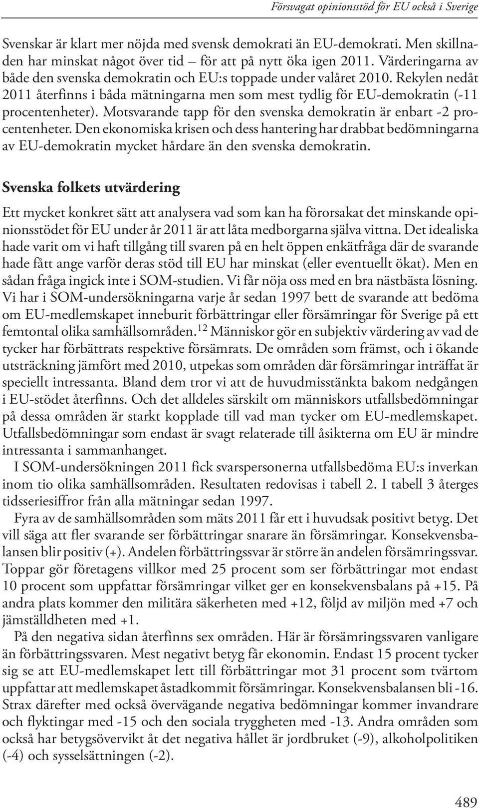 Motsvarande tapp för den svenska demokratin är enbart -2 procentenheter. Den ekonomiska krisen och dess hantering har drabbat bedömningarna av EU-demokratin mycket hårdare än den svenska demokratin.