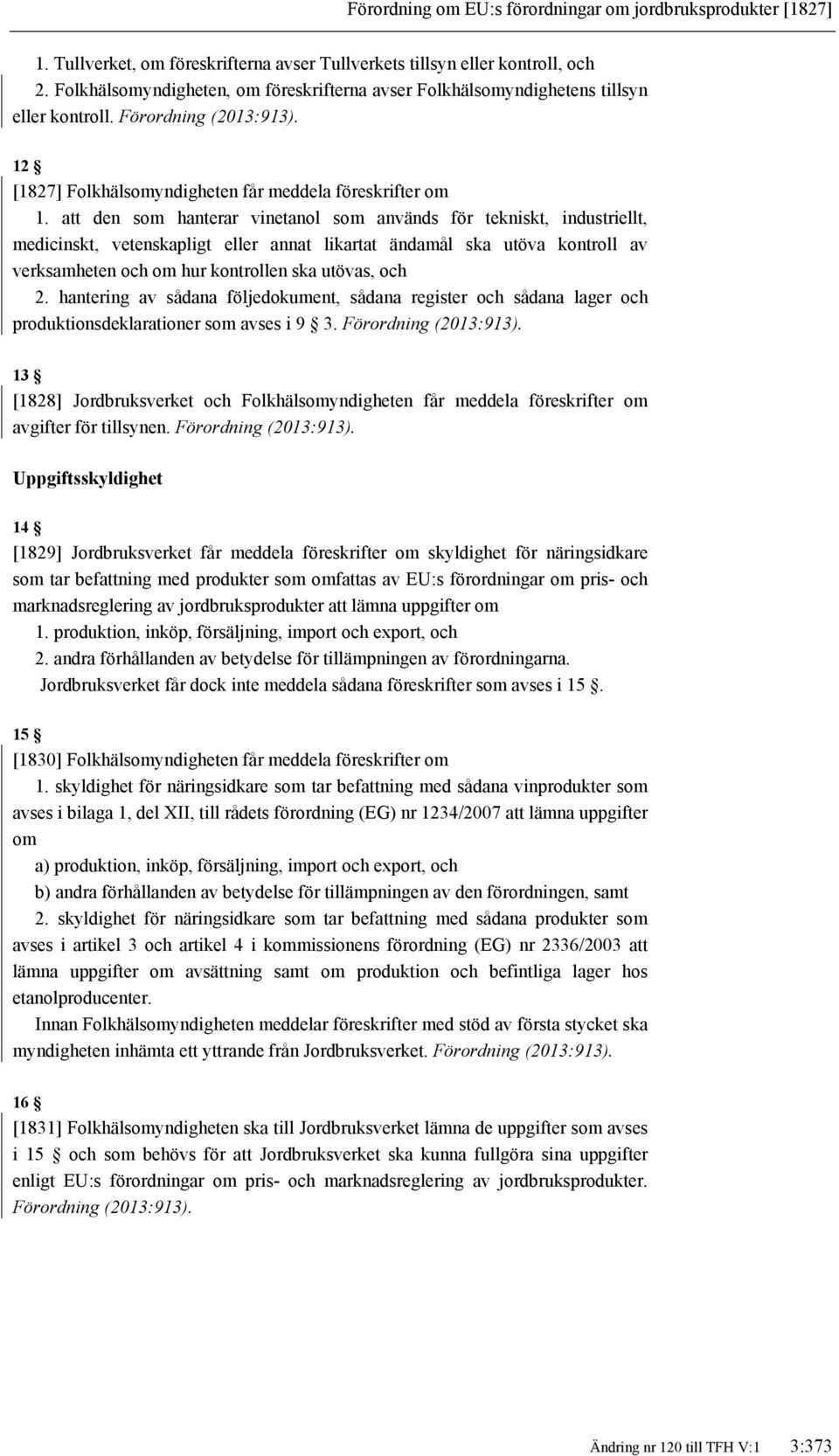att den som hanterar vinetanol som används för tekniskt, industriellt, medicinskt, vetenskapligt eller annat likartat ändamål ska utöva kontroll av verksamheten och om hur kontrollen ska utövas, och