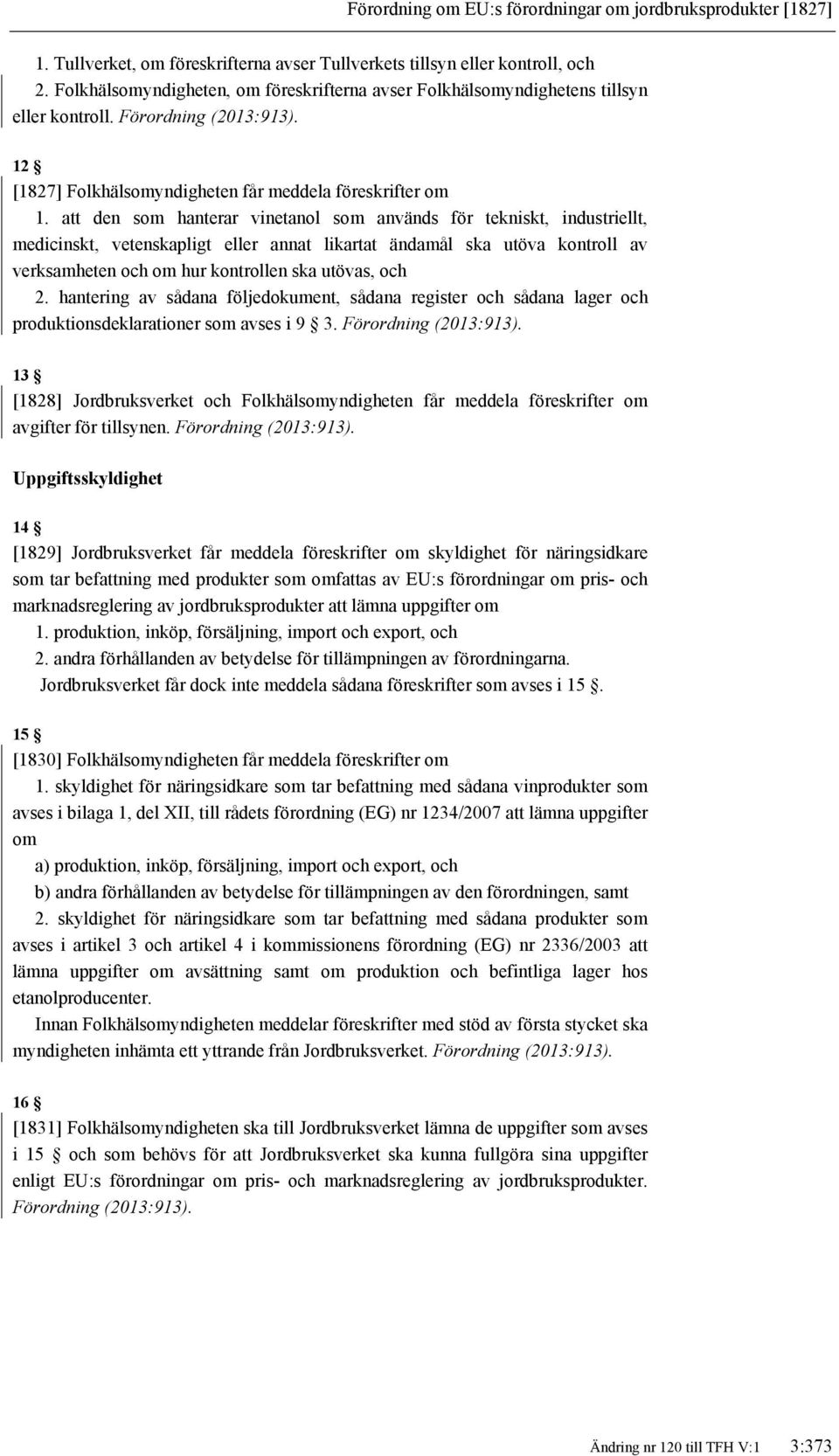 att den som hanterar vinetanol som används för tekniskt, industriellt, medicinskt, vetenskapligt eller annat likartat ändamål ska utöva kontroll av verksamheten och om hur kontrollen ska utövas, och