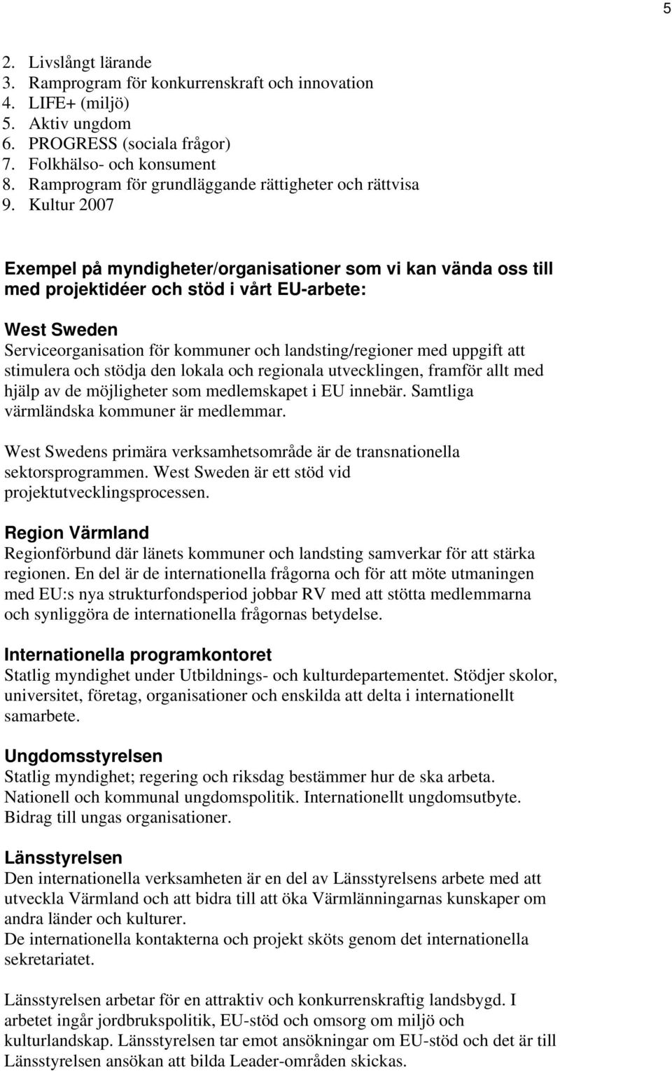 Kultur 2007 Exempel på myndigheter/organisationer som vi kan vända oss till med projektidéer och stöd i vårt EU-arbete: West Sweden Serviceorganisation för kommuner och landsting/regioner med uppgift