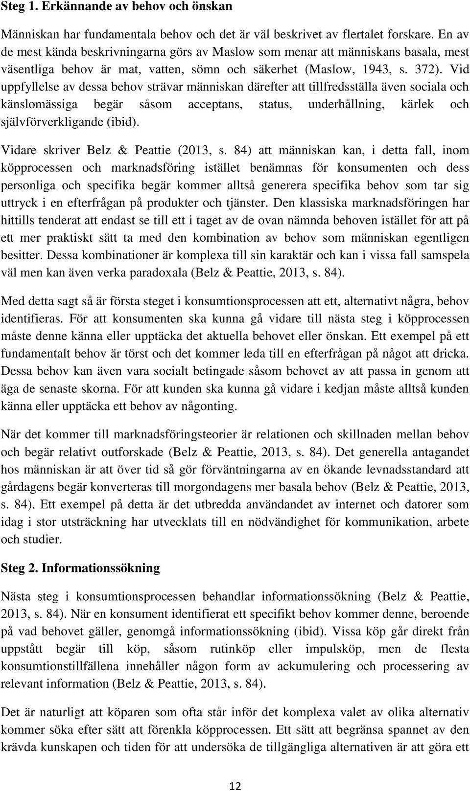 Vid uppfyllelse av dessa behov strävar människan därefter att tillfredsställa även sociala och känslomässiga begär såsom acceptans, status, underhållning, kärlek och självförverkligande (ibid).