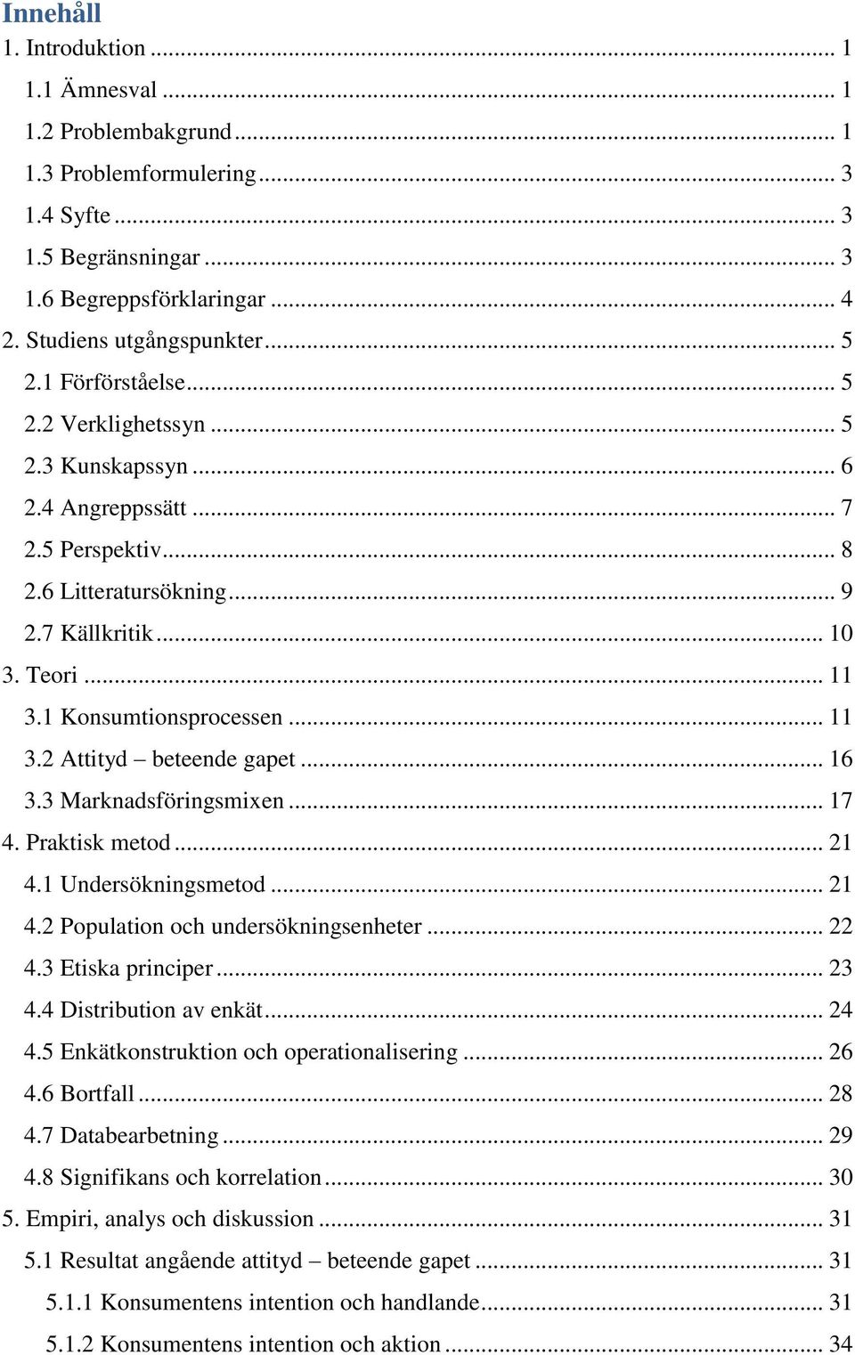 1 Konsumtionsprocessen... 11 3.2 Attityd beteende gapet... 16 3.3 Marknadsföringsmixen... 17 4. Praktisk metod... 21 4.1 Undersökningsmetod... 21 4.2 Population och undersökningsenheter... 22 4.