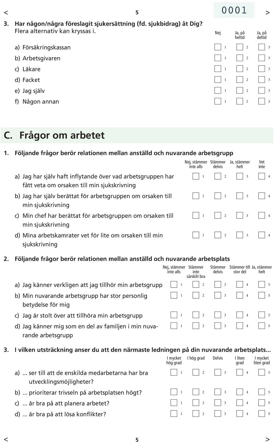 Följande frågor berör relationen mellan anställd och nuvarande arbetsgrupp Nej, stämmer inte alls Stämmer delvis Ja, stämmer helt Vet inte a) Jag har själv haft inflytande över vad arbetsgruppen har