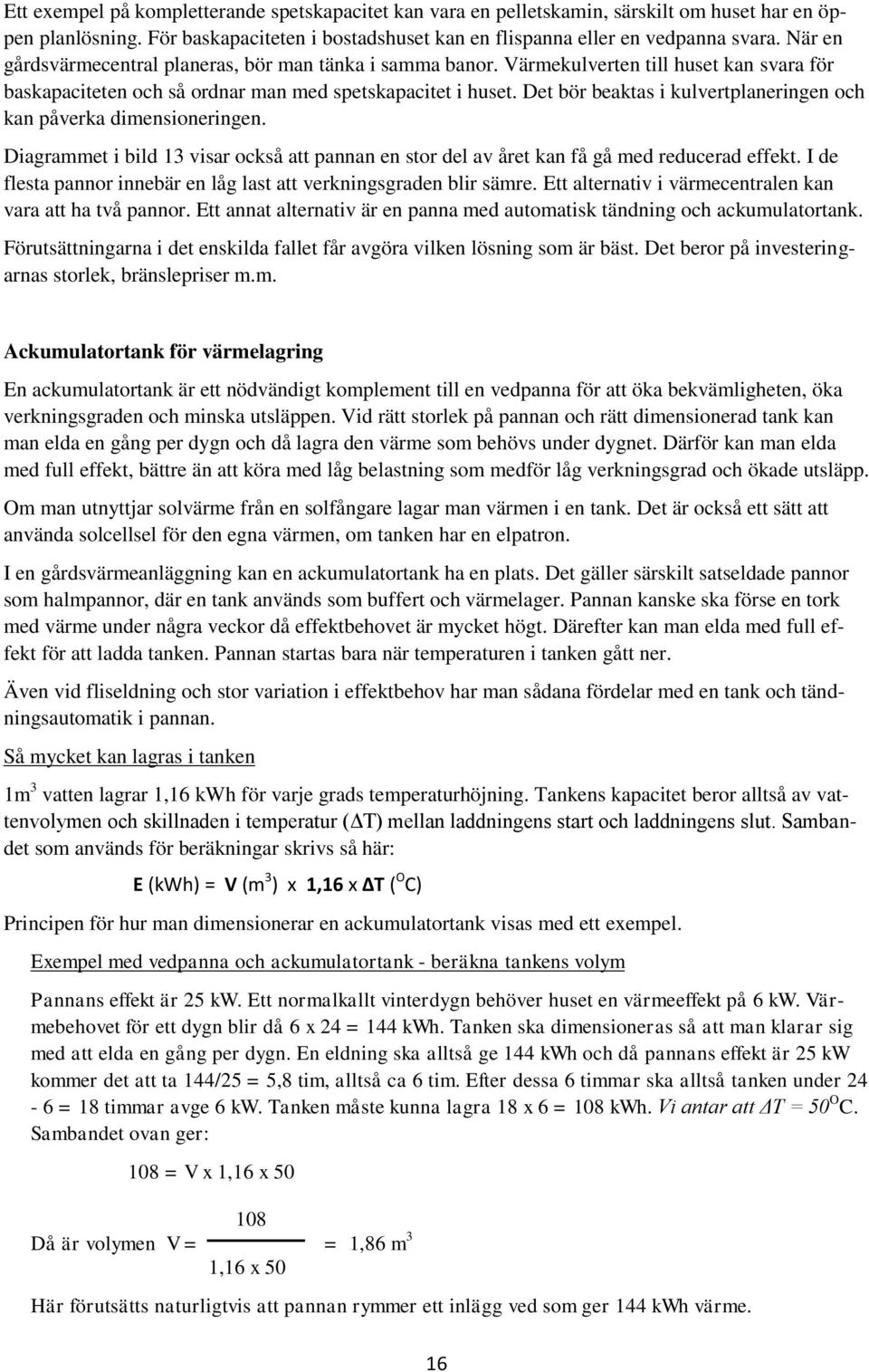 Det bör beaktas i kulvertplaneringen och kan påverka dimensioneringen. Diagrammet i bild 13 visar också att pannan en stor del av året kan få gå med reducerad effekt.