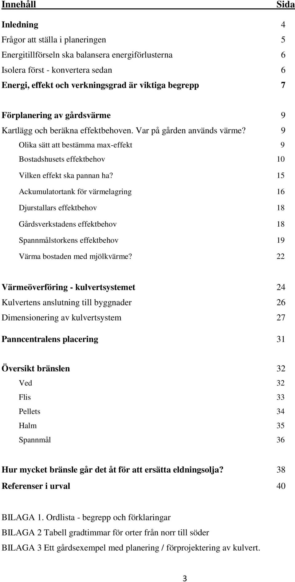 15 Ackumulatortank för värmelagring 16 Djurstallars effektbehov 18 Gårdsverkstadens effektbehov 18 Spannmålstorkens effektbehov 19 Värma bostaden med mjölkvärme?