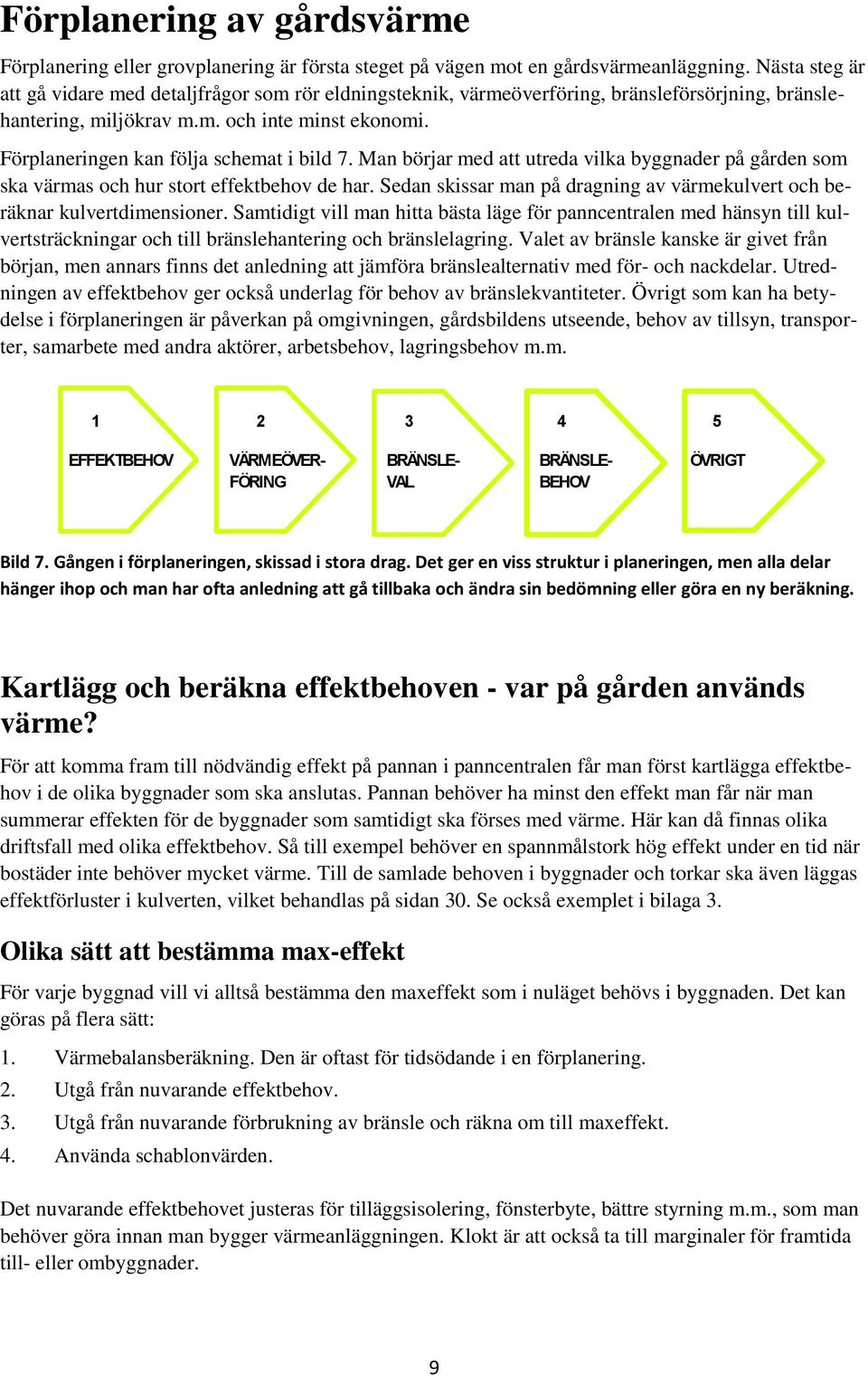 Förplaneringen kan följa schemat i bild 7. Man börjar med att utreda vilka byggnader på gården som ska värmas och hur stort effektbehov de har.