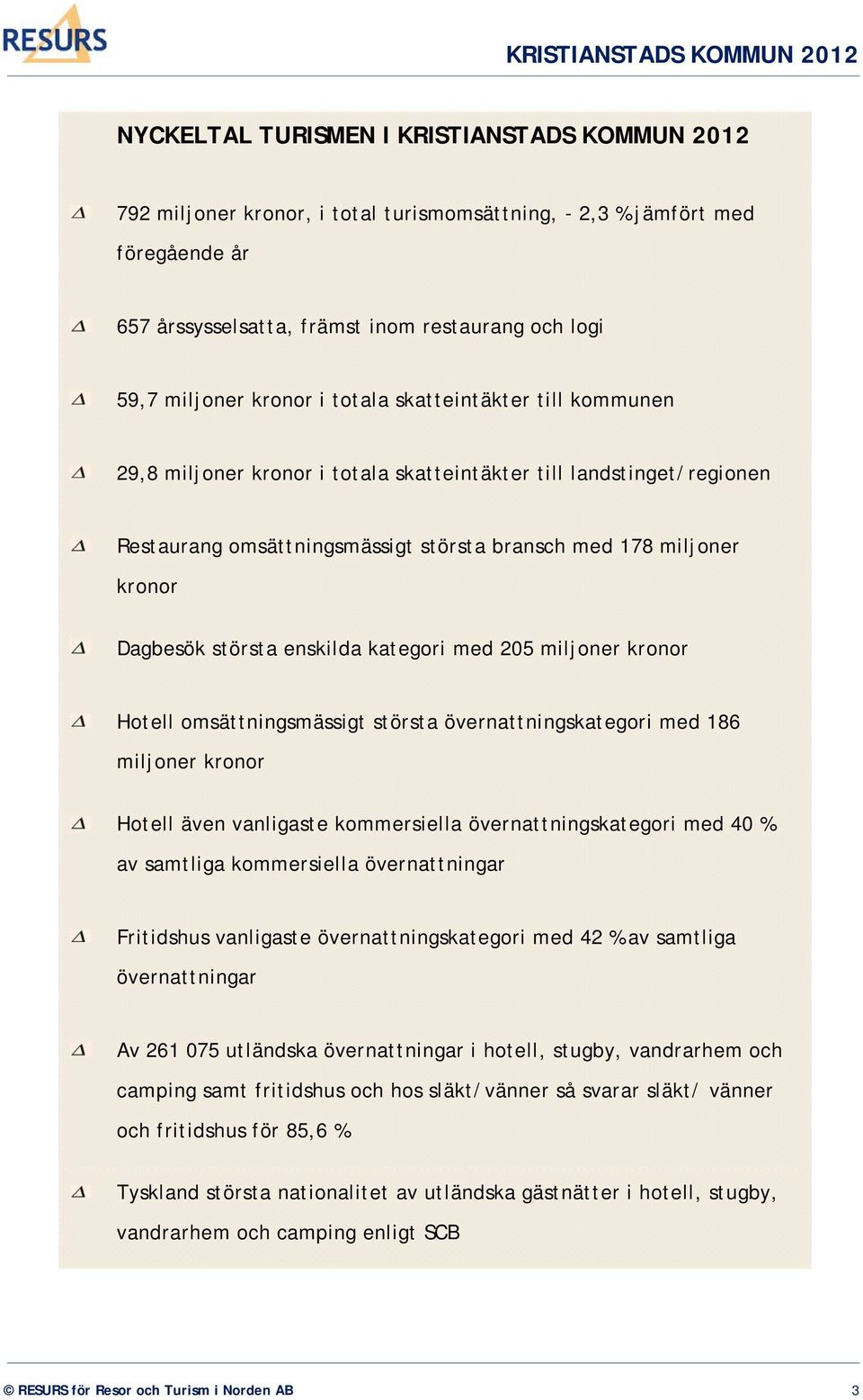 största enskilda kategori med 205 miljoner kronor Hotell omsättningsmässigt största övernattningskategori med 186 miljoner kronor Hotell även vanligaste kommersiella övernattningskategori med 40 % av