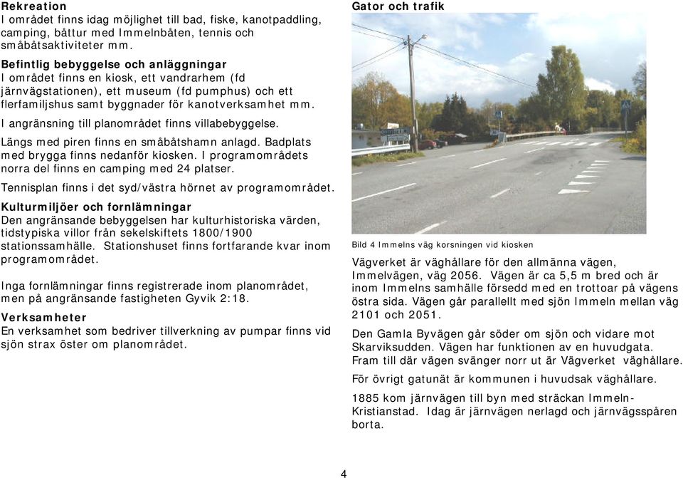 I angränsning till planområdet finns villabebyggelse. Längs med piren finns en småbåtshamn anlagd. Badplats med brygga finns nedanför kiosken.