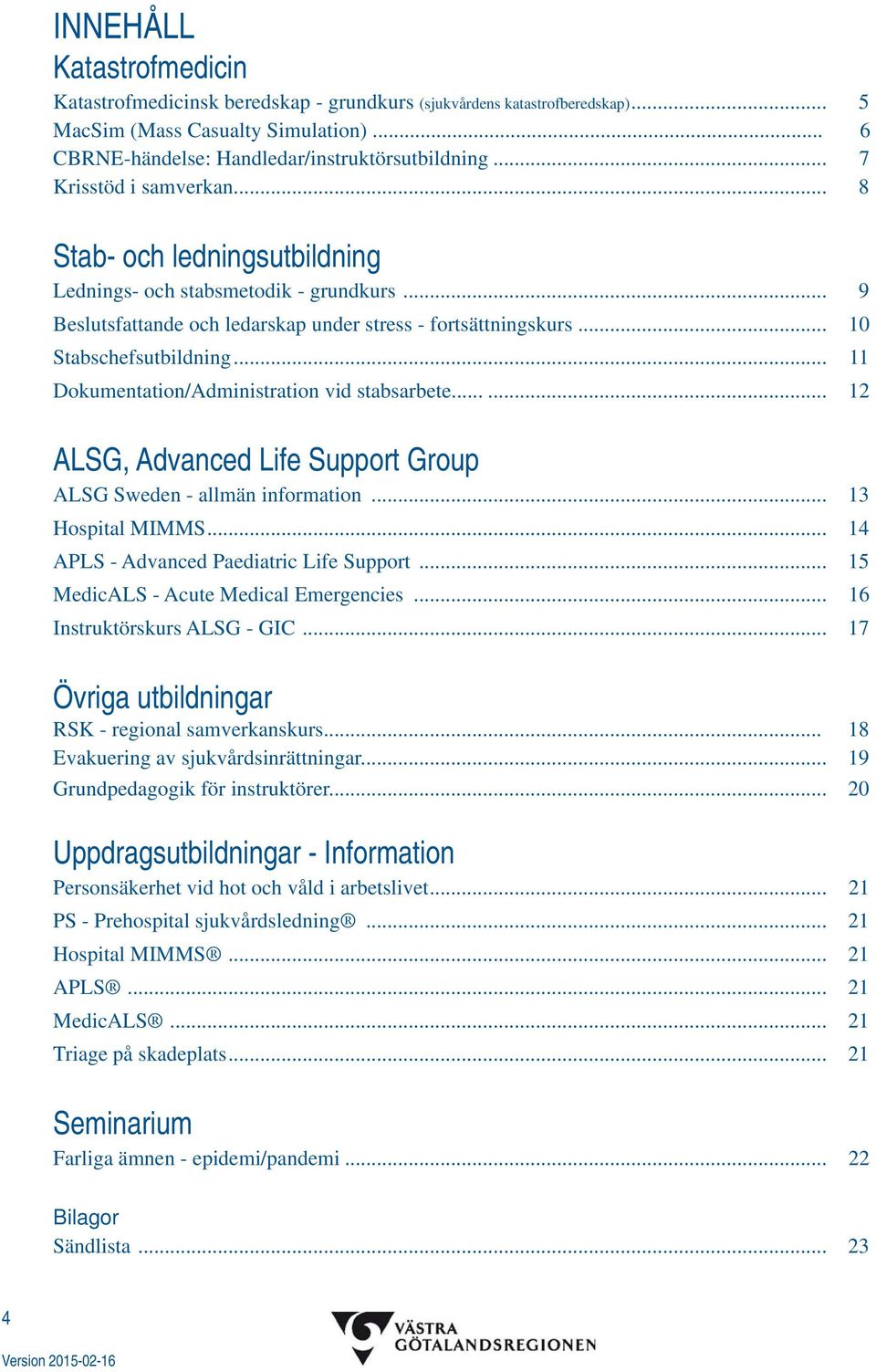 .. 11 Dokumentation/Administration vid stabsarbete...... 12 ALSG, Advanced Life Support Group ALSG Sweden - allmän information... 13 Hospital MIMMS... 14 APLS - Advanced Paediatric Life Support.
