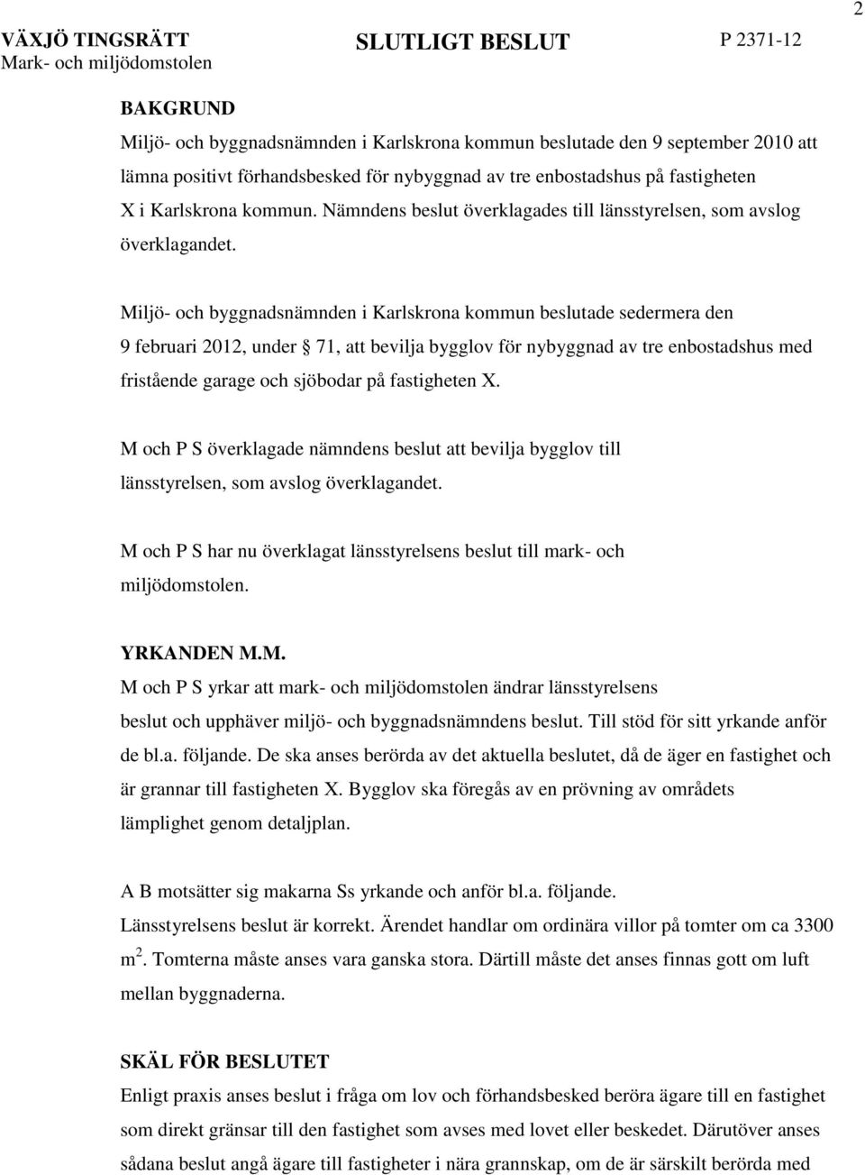 Miljö- och byggnadsnämnden i Karlskrona kommun beslutade sedermera den 9 februari 2012, under 71, att bevilja bygglov för nybyggnad av tre enbostadshus med fristående garage och sjöbodar på