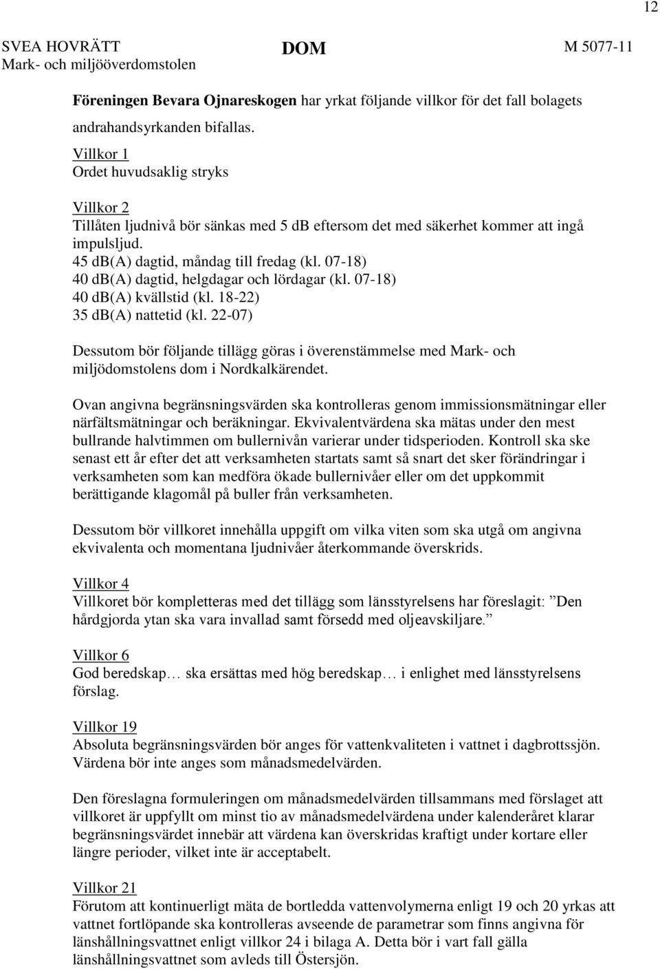 07-18) 40 db(a) dagtid, helgdagar och lördagar (kl. 07-18) 40 db(a) kvällstid (kl. 18-22) 35 db(a) nattetid (kl.