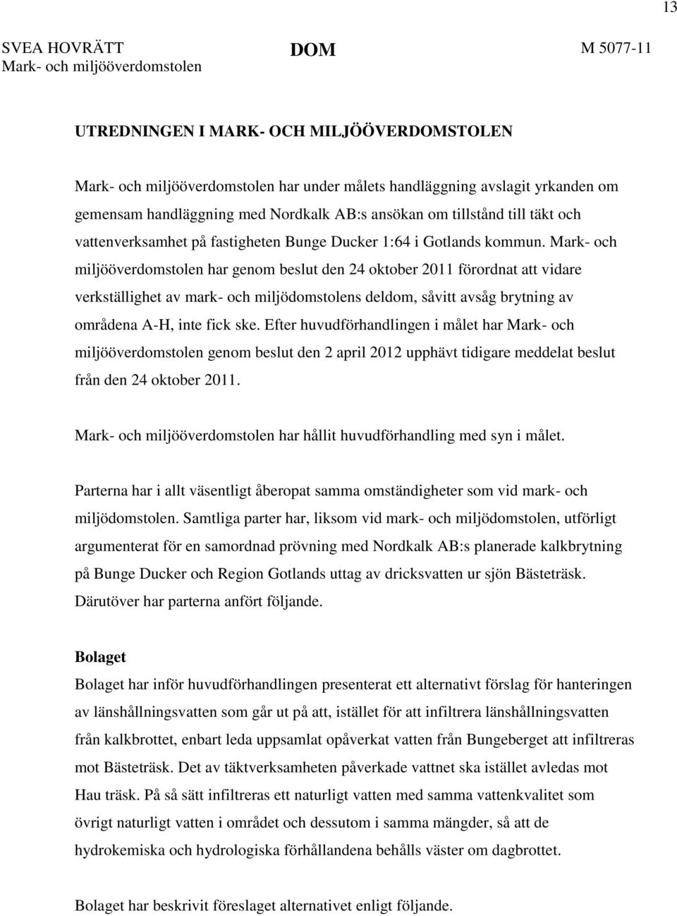 Mark- och miljööverdomstolen har genom beslut den 24 oktober 2011 förordnat att vidare verkställighet av mark- och miljödomstolens deldom, såvitt avsåg brytning av områdena A-H, inte fick ske.