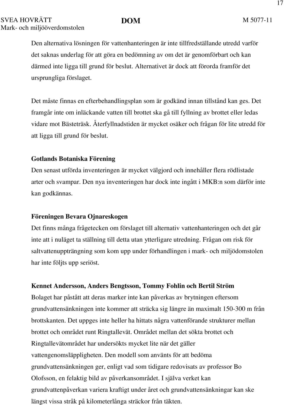 Det måste finnas en efterbehandlingsplan som är godkänd innan tillstånd kan ges. Det framgår inte om inläckande vatten till brottet ska gå till fyllning av brottet eller ledas vidare mot Bästeträsk.