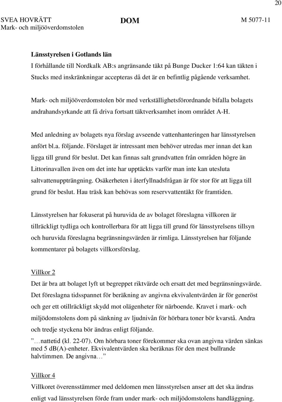 Mark- och miljööverdomstolen bör med verkställighetsförordnande bifalla bolagets andrahandsyrkande att få driva fortsatt täktverksamhet inom området A-H.