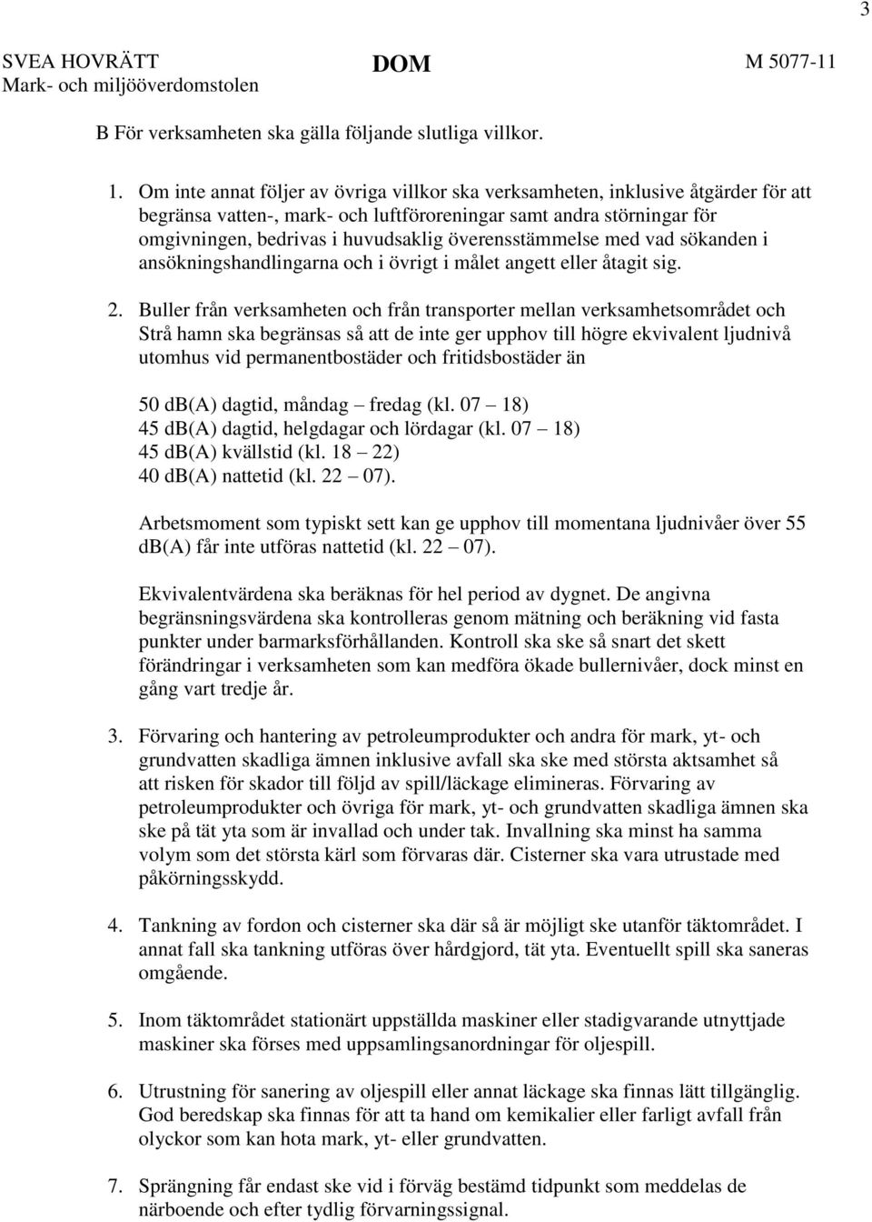 överensstämmelse med vad sökanden i ansökningshandlingarna och i övrigt i målet angett eller åtagit sig. 2.