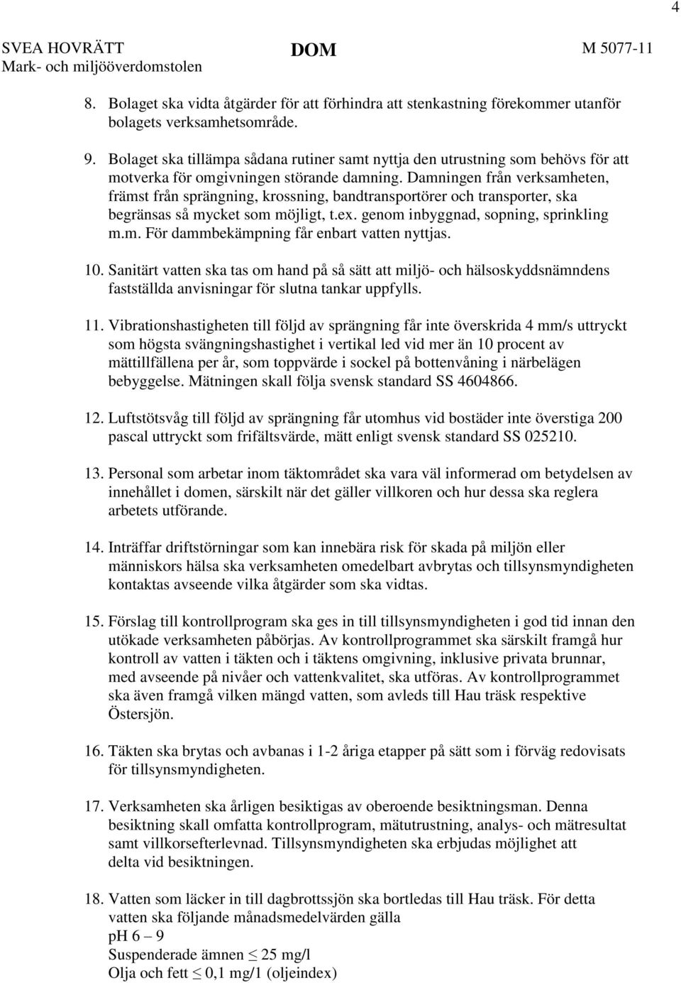 Damningen från verksamheten, främst från sprängning, krossning, bandtransportörer och transporter, ska begränsas så mycket som möjligt, t.ex. genom inbyggnad, sopning, sprinkling m.m. För dammbekämpning får enbart vatten nyttjas.
