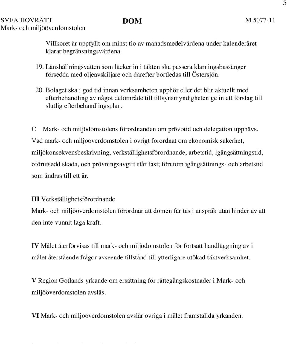 Bolaget ska i god tid innan verksamheten upphör eller det blir aktuellt med efterbehandling av något delområde till tillsynsmyndigheten ge in ett förslag till slutlig efterbehandlingsplan.