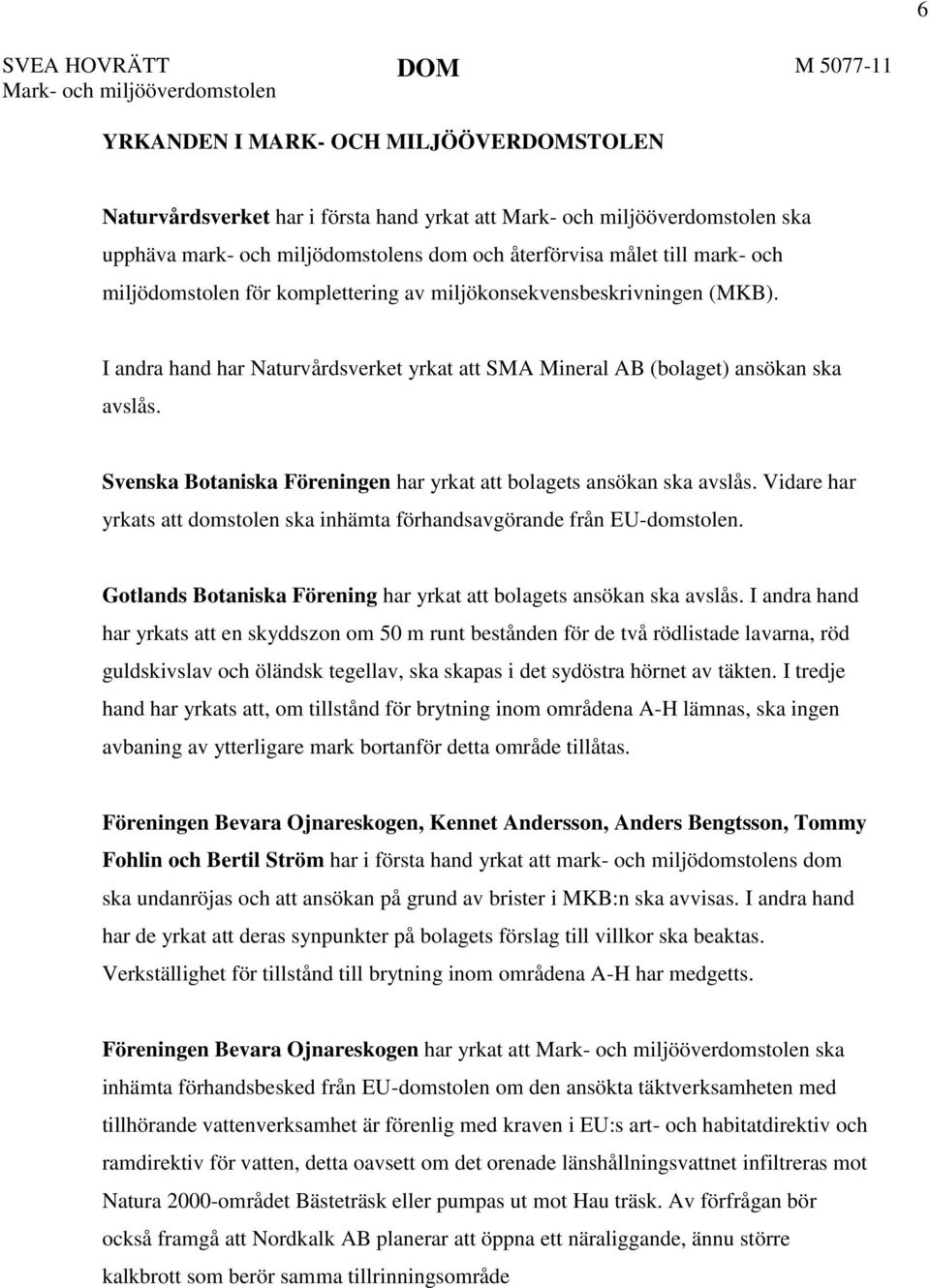 I andra hand har Naturvårdsverket yrkat att SMA Mineral AB (bolaget) ansökan ska avslås. Svenska Botaniska Föreningen har yrkat att bolagets ansökan ska avslås.