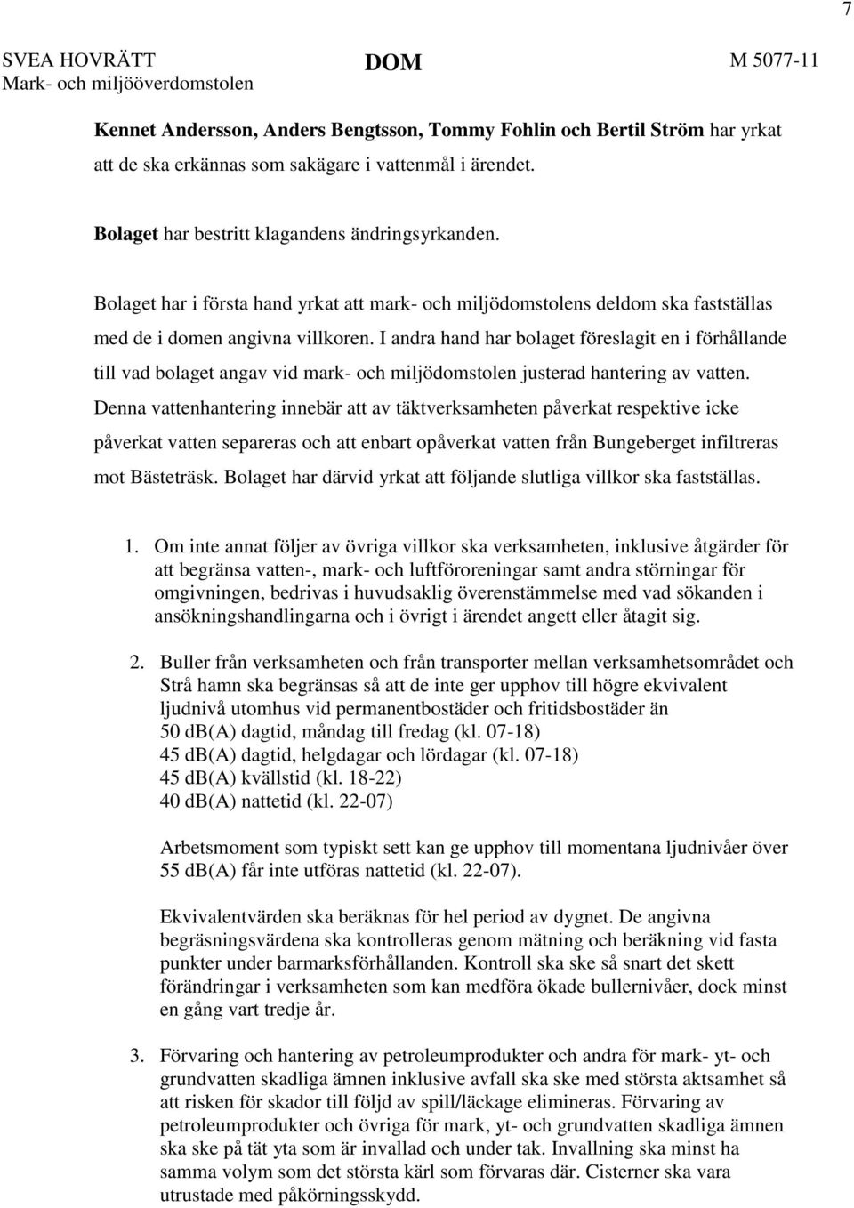 I andra hand har bolaget föreslagit en i förhållande till vad bolaget angav vid mark- och miljödomstolen justerad hantering av vatten.