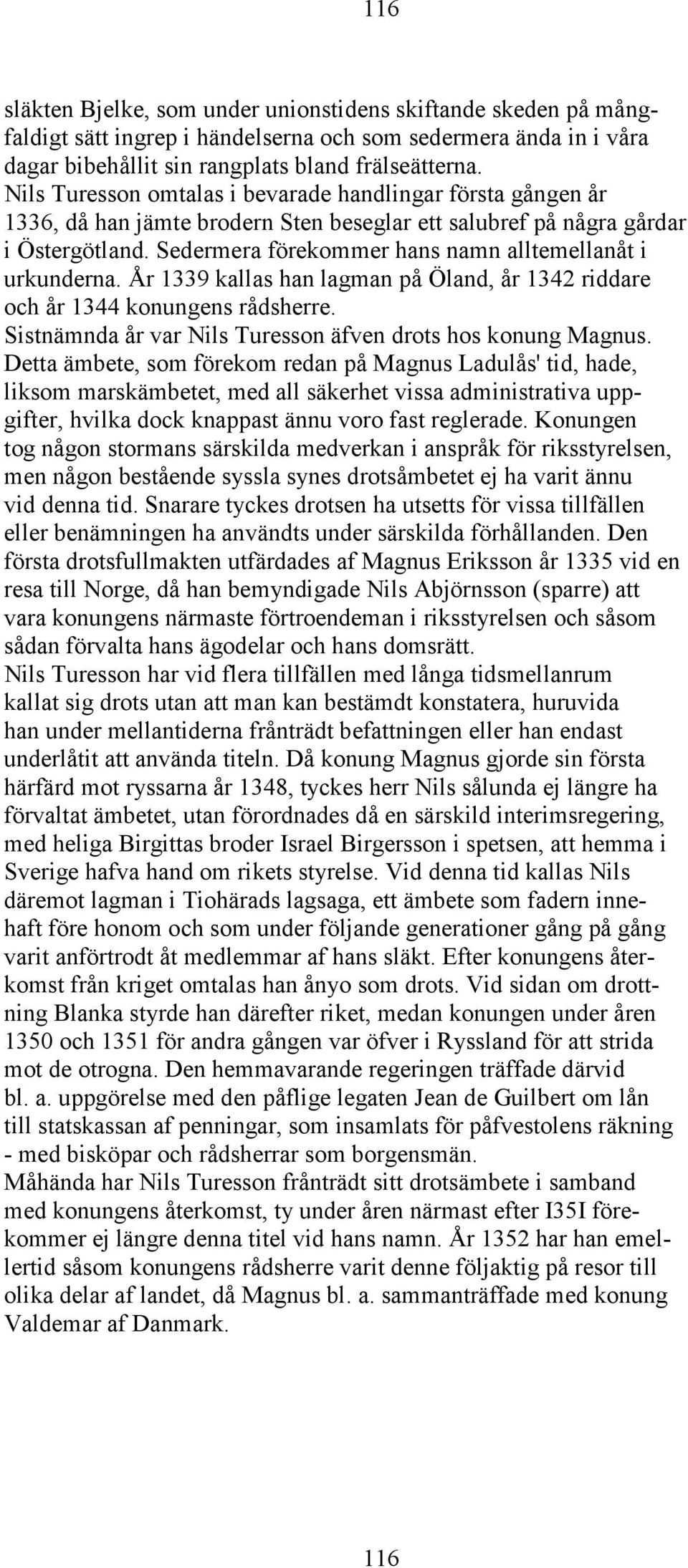 Sedermera förekommer hans namn alltemellanåt i urkunderna. År 1339 kallas han lagman på Öland, år 1342 riddare och år 1344 konungens rådsherre.