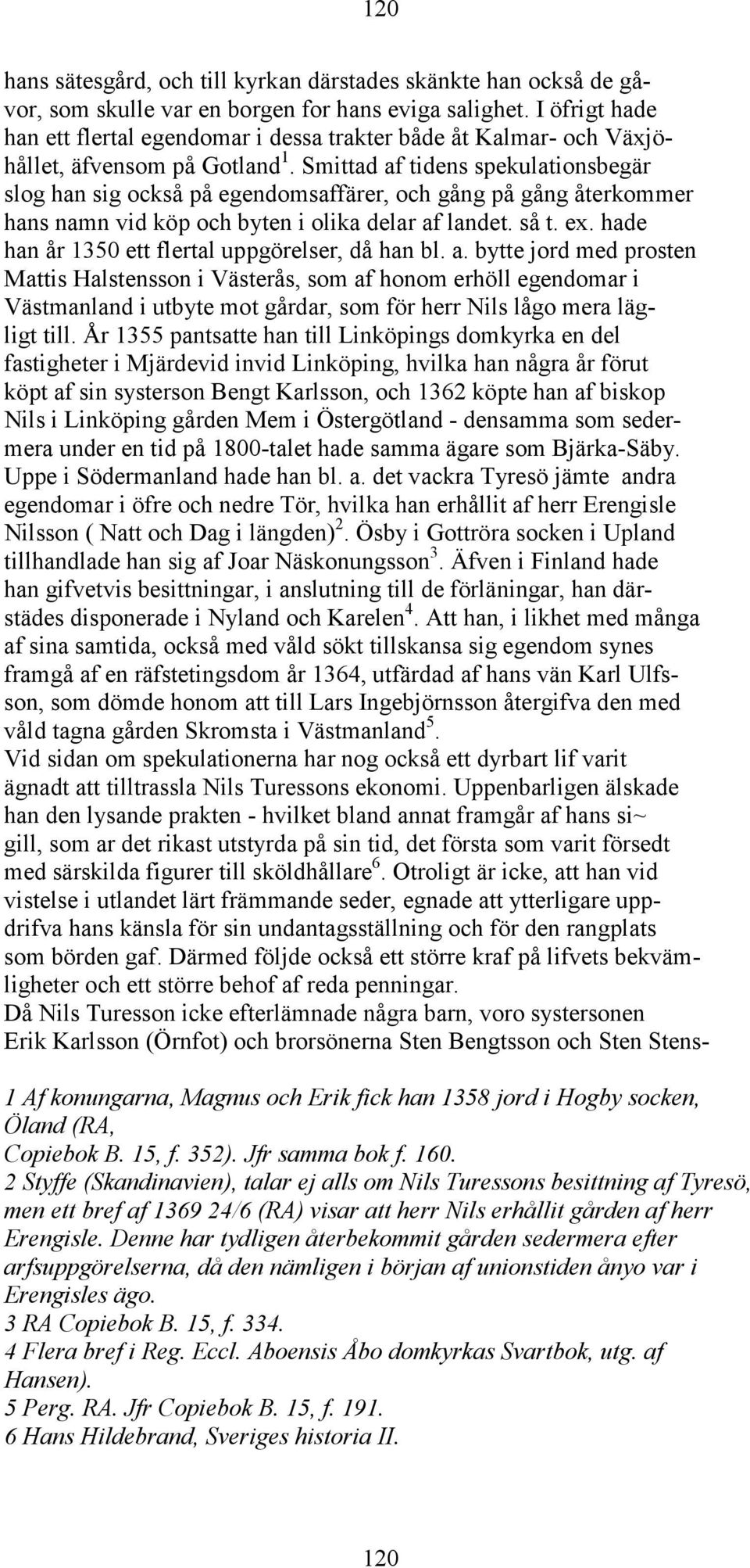 Smittad af tidens spekulationsbegär slog han sig också på egendomsaffärer, och gång på gång återkommer hans namn vid köp och byten i olika delar af landet. så t. ex.