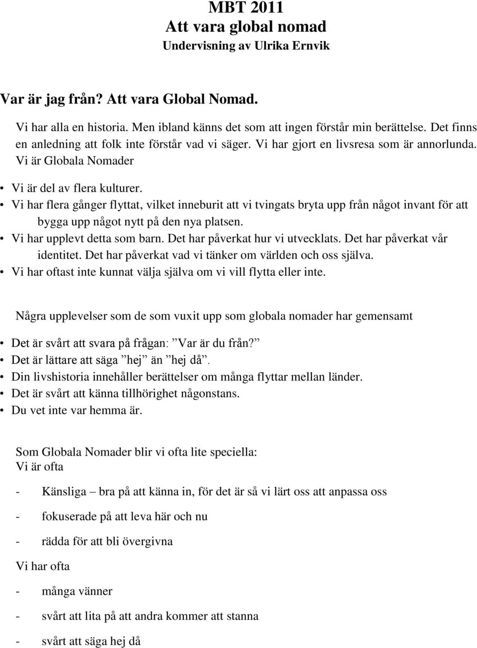 Vi har flera gånger flyttat, vilket inneburit att vi tvingats bryta upp från något invant för att bygga upp något nytt på den nya platsen. Vi har upplevt detta som barn.