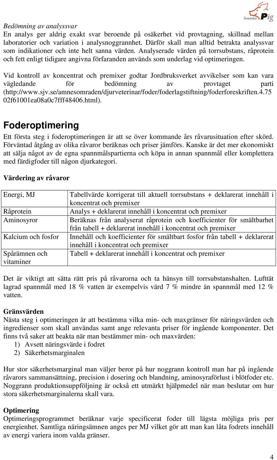 Analyserade värden på torrsubstans, råprotein och fett enligt tidigare angivna förfaranden används som underlag vid optimeringen.