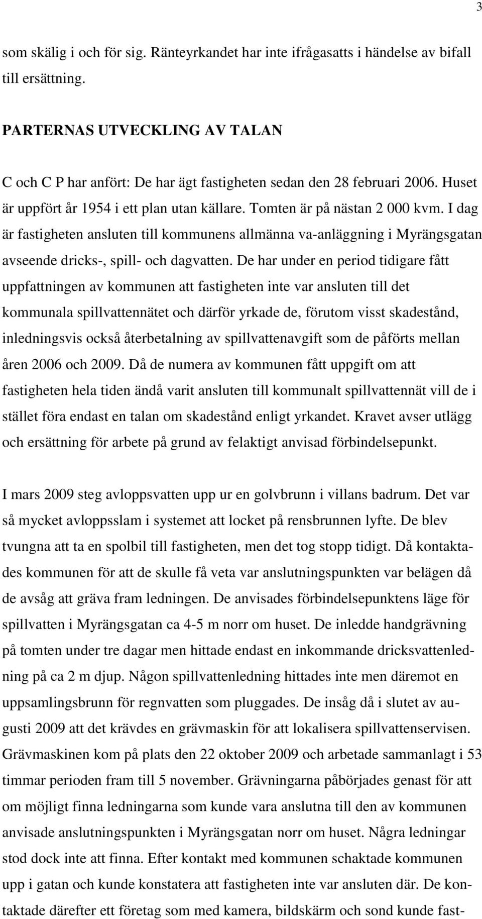 I dag är fastigheten ansluten till kommunens allmänna va-anläggning i Myrängsgatan avseende dricks-, spill- och dagvatten.