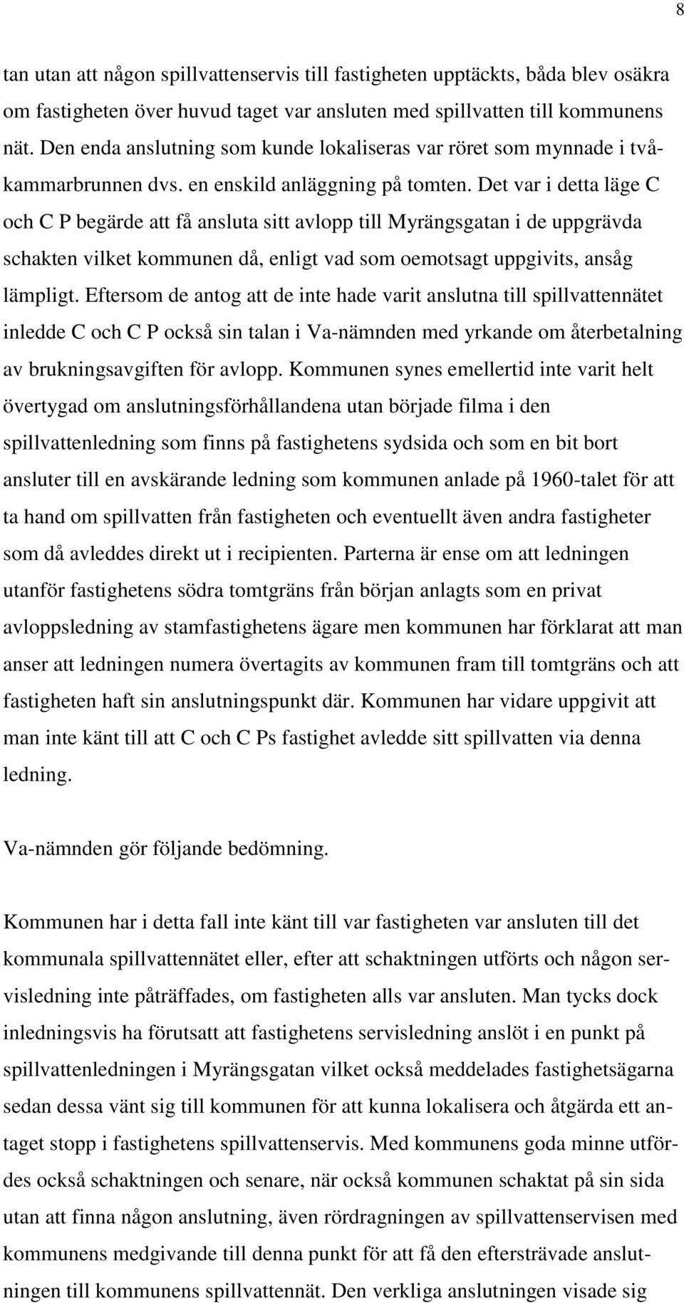 Det var i detta läge C och C P begärde att få ansluta sitt avlopp till Myrängsgatan i de uppgrävda schakten vilket kommunen då, enligt vad som oemotsagt uppgivits, ansåg lämpligt.