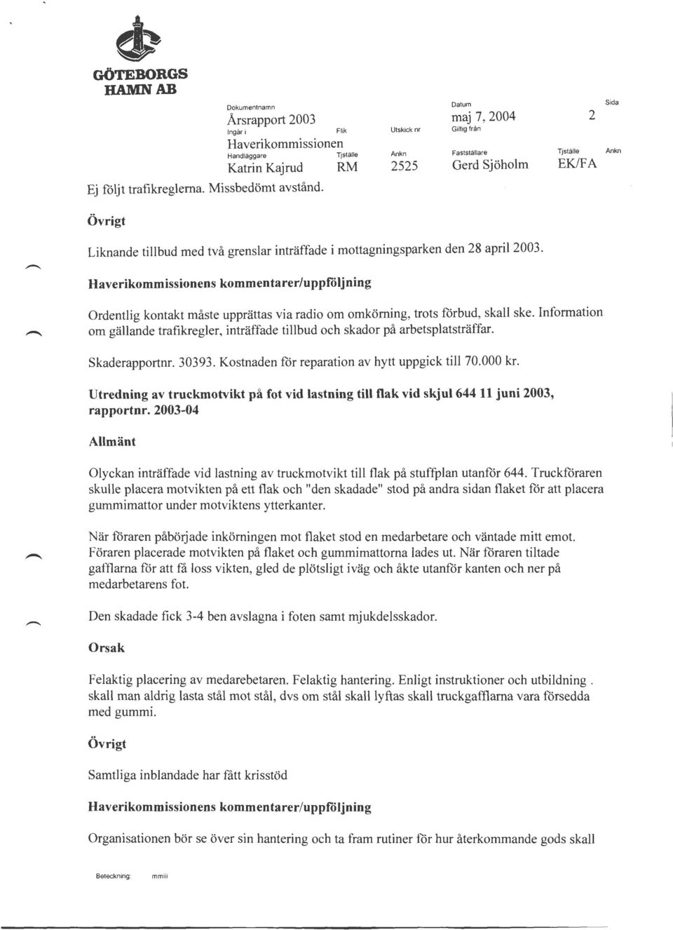 Skaderapportnr. 30393. Kostnaden för reparation av hytt uppgick till 70.000 kr. Utredning av truckmotvikt på fot vid lastning till flak vid skjul 644 11juni2003, rapportnr.