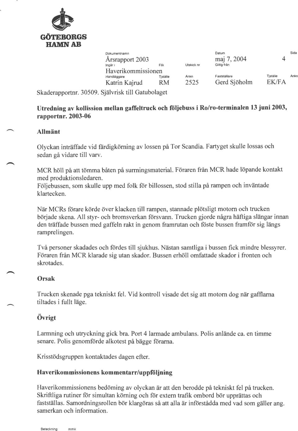 2003-06 Olyckan inträffade vid färdigkörning av lossen på Tor Scandia. Fartyget skulle lossas och sedan gå vidare till varv. MCR höll på att tömma båten på surmingsmaterial.