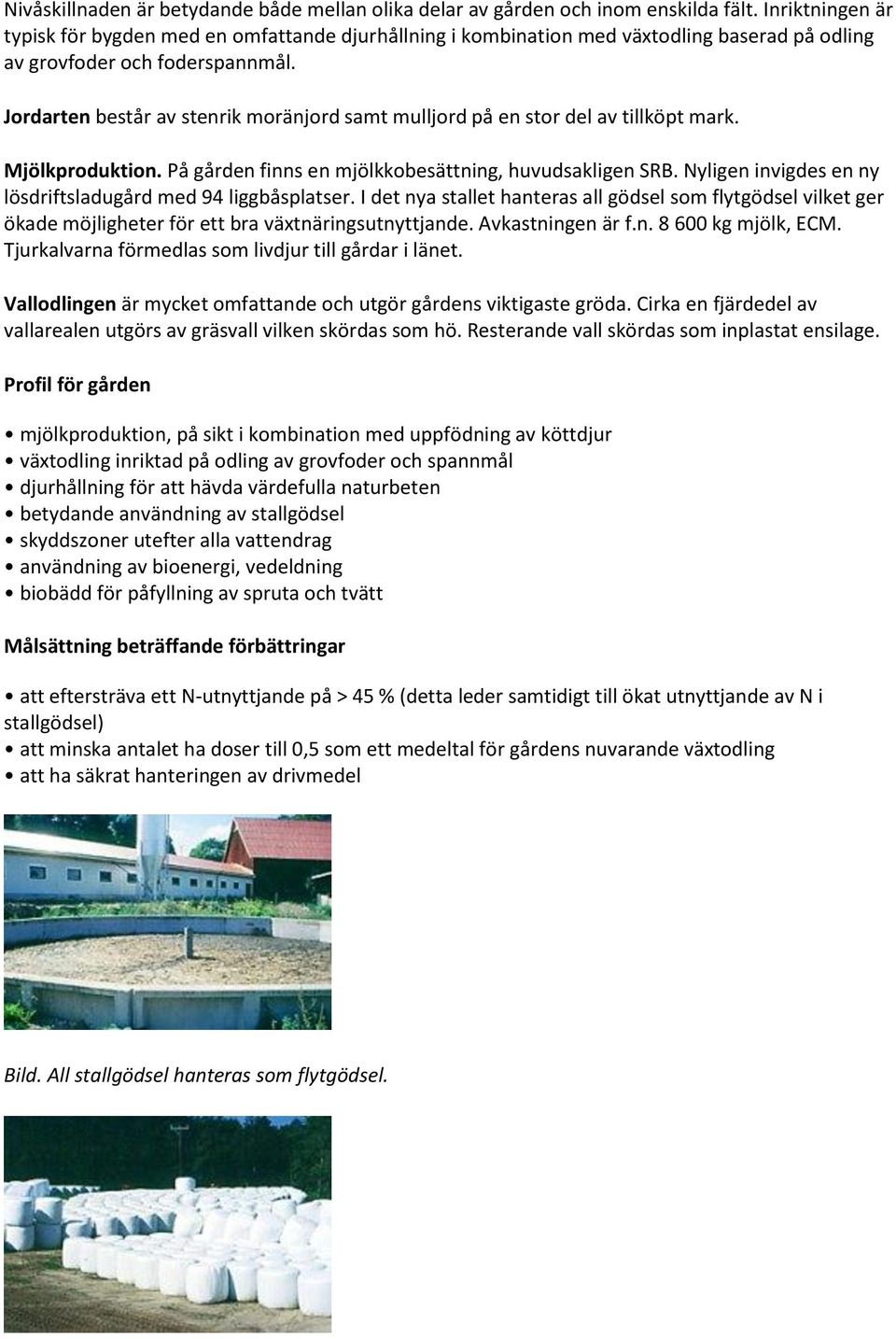 Jordarten består av stenrik moränjord samt mulljord på en stor del av tillköpt mark. Mjölkproduktion. På gården finns en mjölkkobesättning, huvudsakligen SRB.