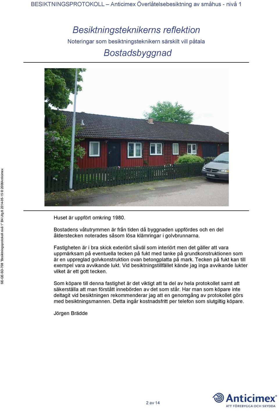 Fastigheten är i bra skick exteriört såväl som interiört men det gäller att vara uppmärksam på eventuella tecken på fukt med tanke på grundkonstruktionen som är en uppreglad golvkonstruktion ovan