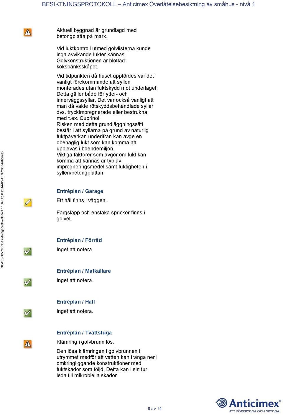 Det var också vanligt att man då valde rötskyddsbehandlade syllar dvs. tryckimpregnerade eller bestrukna med t.ex. Cuprinol.
