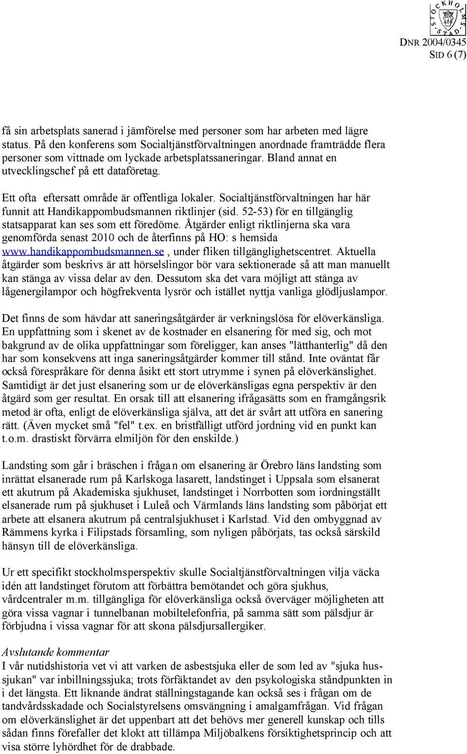 Ett ofta eftersatt område är offentliga lokaler. Socialtjänstförvaltningen har här funnit att Handikappombudsmannen riktlinjer (sid. 52-53) för en tillgänglig statsapparat kan ses som ett föredöme.