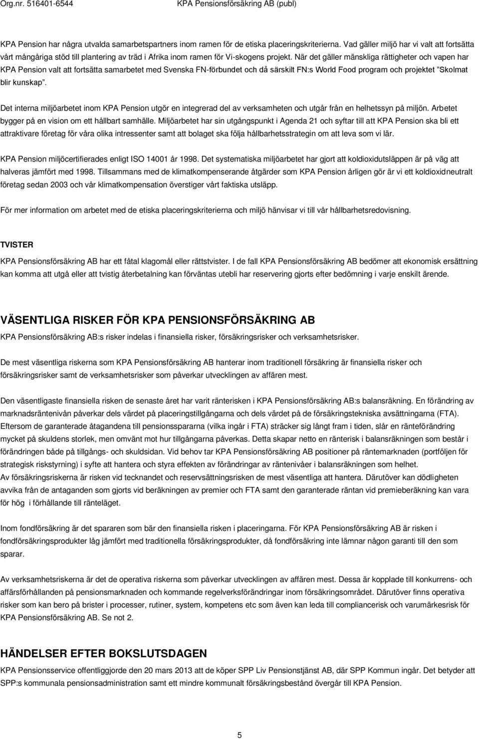 När det gäller mänskliga rättigheter och vapen har KPA Pension valt att fortsätta samarbetet med Svenska FN-förbundet och då särskilt FN:s World Food program och projektet Skolmat blir kunskap.