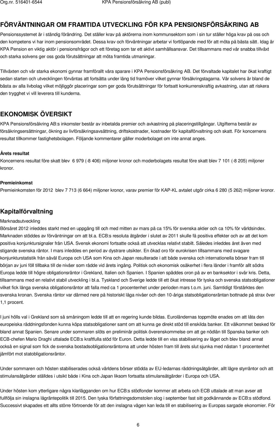 Dessa krav och förväntningar arbetar vi fortlöpande med för att möta på bästa sätt. Idag är KPA Pension en viktig aktör i pensionsfrågor och ett företag som tar ett aktivt samhällsansvar.