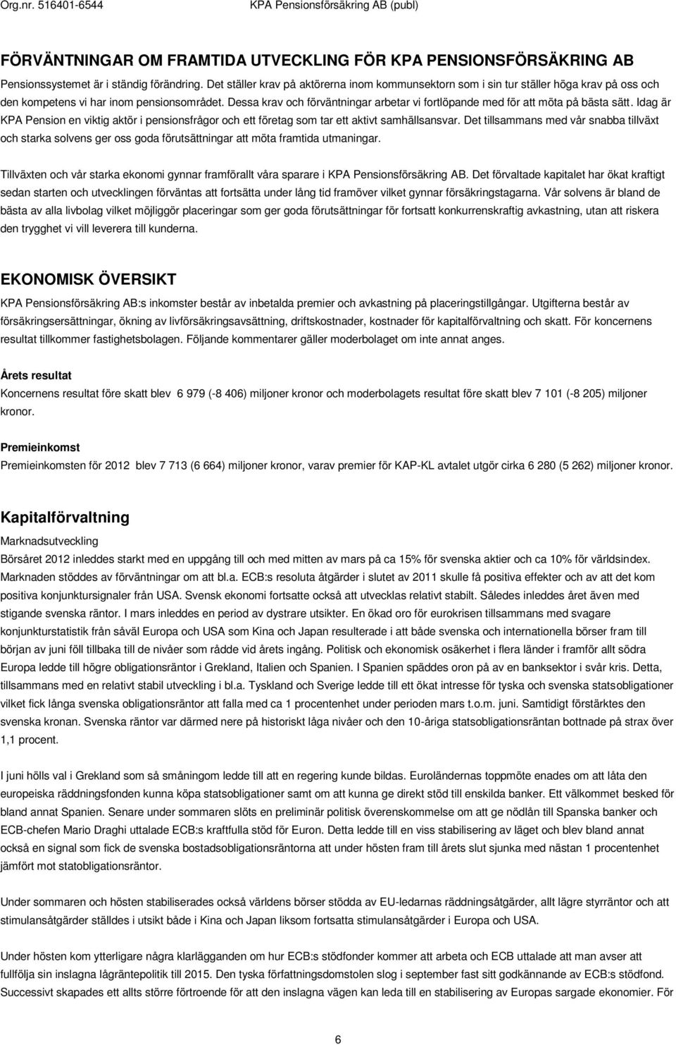 Dessa krav och förväntningar arbetar vi fortlöpande med för att möta på bästa sätt. Idag är KPA Pension en viktig aktör i pensionsfrågor och ett företag som tar ett aktivt samhällsansvar.