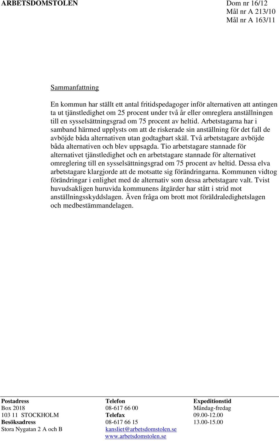 Arbetstagarna har i samband härmed upplysts om att de riskerade sin anställning för det fall de avböjde båda alternativen utan godtagbart skäl.