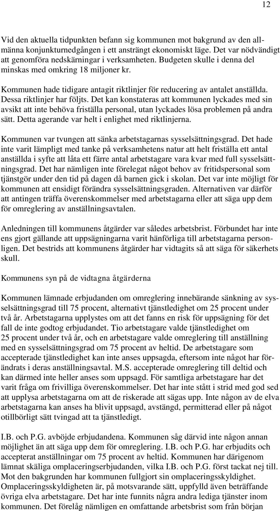 Det kan konstateras att kommunen lyckades med sin avsikt att inte behöva friställa personal, utan lyckades lösa problemen på andra sätt. Detta agerande var helt i enlighet med riktlinjerna.