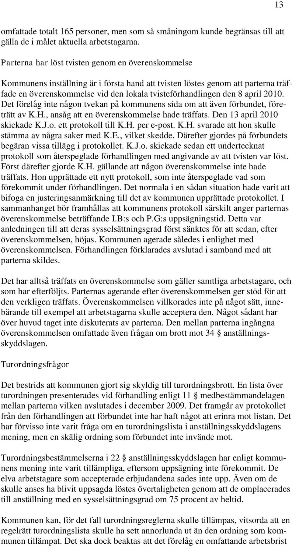 april 2010. Det förelåg inte någon tvekan på kommunens sida om att även förbundet, företrätt av K.H., ansåg att en överenskommelse hade träffats. Den 13 april 2010 skickade K.J.o. ett protokoll till K.